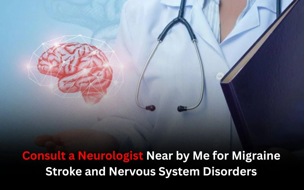 Consult a Neurologist Near by Me for Migraine Stroke and Nervous System Disorders