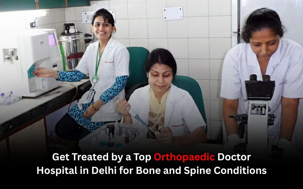 Get Treated by a Top Orthopaedic Doctor Hospital in Delhi for Bone and Spine Conditions